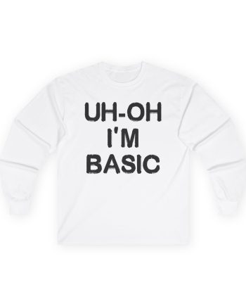 Djo Uh-oh I'm Basic Unisex Ultra Cotton Long Sleeve Tee