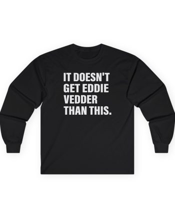 Eddie Vedder It’s Doesn’t Get Eddie Vedder Than This Unisex Ultra Cotton Long Sleeve Tee